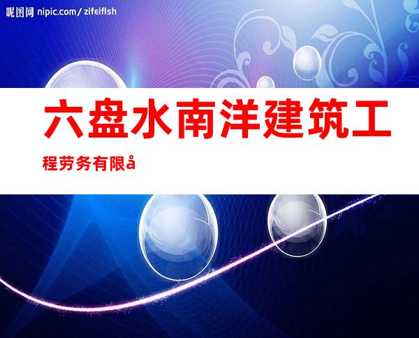 六盘水南洋建筑工程劳务有限公司